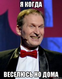 я когда веселюсь но дома