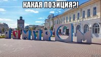 какая позиция?! 