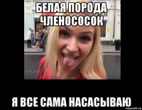 белая порода членососок я все сама насасываю