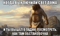 когда выключили свет дома и ты вышел в падик, посмотреть, как там обстановочка