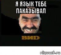 я язык тебе паказывал 