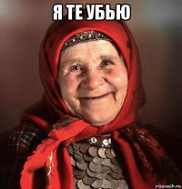я те убью 