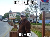чего ждёшь? дождя