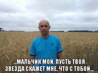  ...мальчик мой, пусть твоя звезда скажет мне, что с тобой...