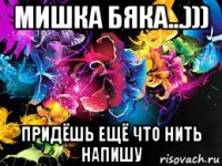 мишка бяка...))) придёшь ещё что нить напишу
