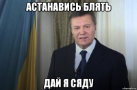 астанавись блять дай я сяду