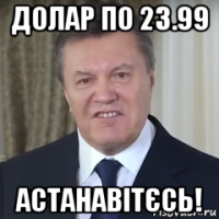 долар по 23.99 астанавітєсь!