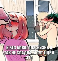  и без алкоголя жизнь и так не сладка...а тут ещё и это