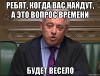 ребят, когда вас найдут, а это вопрос времени будет весело