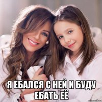  я ебался с ней и буду ебать её