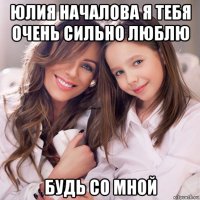 юлия началова я тебя очень сильно люблю будь со мной