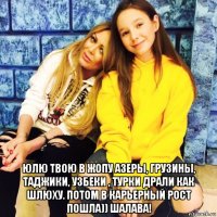  юлю твою в жопу азеры, грузины, таджики, узбеки , турки драли как шлюху. потом в карьерный рост пошла)) шалава!