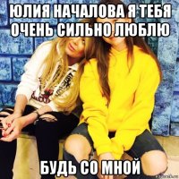 юлия началова я тебя очень сильно люблю будь со мной
