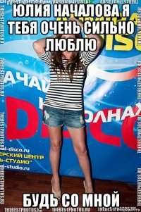 юлия началова я тебя очень сильно люблю будь со мной