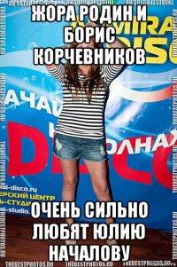 жора родин и борис корчевников очень сильно любят юлию началову