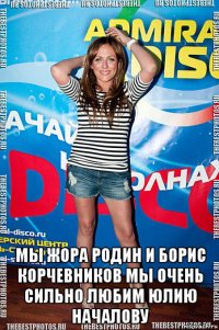 мы жора родин и борис корчевников мы очень сильно любим юлию началову