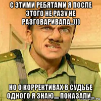 с этими ребятами я после этого не разу не разговаривала..))) но о коррективах в судьбе одного я знаю.... показали...