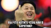  вы что хотите чтоб как в бурятии?