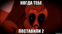 когда тебе поставили 2
