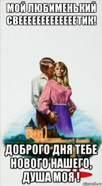 мой любименький свееееееееееееетик! доброго дня тебе нового нашего, душа моя !