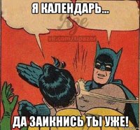 я календарь... да заикнись ты уже!