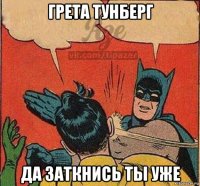грета тунберг да заткнись ты уже