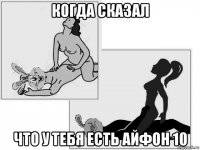 когда сказал что у тебя есть айфон 10