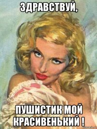 здравствуй, пушистик мой красивенький !