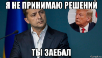 я не принимаю решений ты заебал