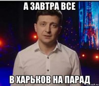 а завтра все в харьков на парад