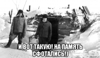  и вот такую! на память сфотались!)