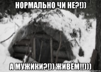 нормально чи не?!)) а мужики?!)) живём!!)))