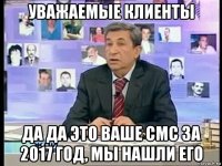 уважаемые клиенты да да это ваше смс за 2017 год, мы нашли его