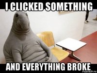 i clicked something and everything broke