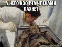 у него изо рта членами пахнет 