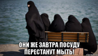  они же завтра посуду перестанут мыть!