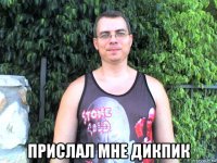  прислал мне дикпик