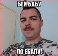 бей бабу по ебалу!