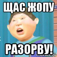 щас жопу разорву!