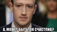  а, может быть, он счастлив?