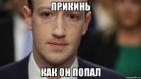 прикинь как он попал