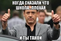 когда сказали что школа...плохая и ты такой