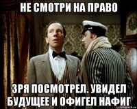 не смотри на право зря посмотрел. увидел будущее и офигел нафиг