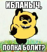 ибланыч, попка болит?