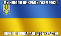 ми ніколи не крали газ у росії тирити тирила, але щоб красти!