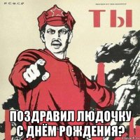  поздравил людочку с днём рождения?