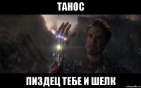 танос пиздец тебе и шелк