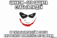 цинизм - это защита слабых людей от сильных людей и своего внутреннего комплекса перед ними