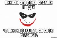 цинизм это ложь слабых людей чтобы не отвечать за свою слабость