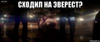 сходил на эверест? 